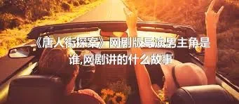 《唐人街探案》网剧版导演男主角是谁,网剧讲的什么故事