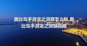 奥比岛手游龙之洞窟怎么玩,奥比岛手游龙之洞窟攻略