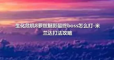 生化危机8萝丝魅影最终boss怎么打-米兰达打法攻略