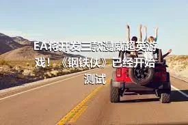 EA将开发三款漫威超英游戏！《钢铁侠》已经开始测试