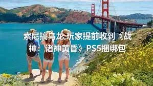 索尼搞乌龙,玩家提前收到《战神：诸神黄昏》PS5捆绑包