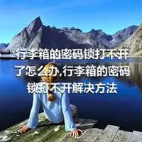 行李箱的密码锁打不开了怎么办,行李箱的密码锁打不开解决方法