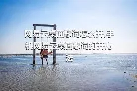 网易云桌面歌词怎么开,手机网易云桌面歌词打开方法