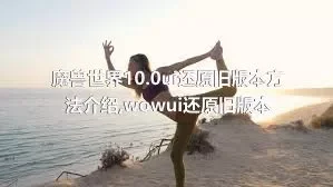 魔兽世界10.0ui还原旧版本方法介绍,wowui还原旧版本