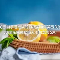 梦幻西游手游糖人轮盘战第二章第五关攻略,糖喵乐园神秘糖人小白龙怎么打