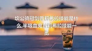 坎公骑冠剑普莉希拉技能是什么,半吸血鬼普莉希拉技能一览