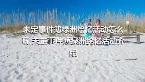 未定事件簿绿洲绘忆活动怎么玩,未定事件簿绿洲绘忆活动介绍