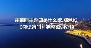 蓬莱间主题曲是什么歌,郑湫泓《你记得吗》完整歌词介绍