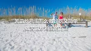 苦瓜炒鸡蛋怎么做好吃又简单,做苦瓜炒鸡蛋的方法