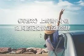 《两世欢》上线番外小剧场,阿原记忆恢复反拒景辞？