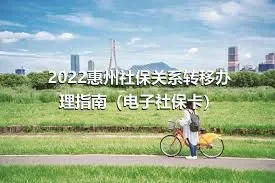 2022惠州社保关系转移办理指南（电子社保卡）