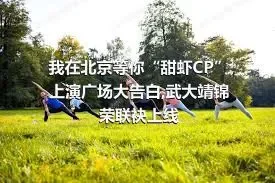 我在北京等你“甜虾CP”上演广场大告白,武大靖锦荣联袂上线