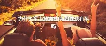 为什么车上放蜘蛛侠,蜘蛛侠有车吗