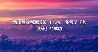 角川营业利润增长1116%：多亏了《老头环》的成功