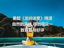 姜超《龙岭迷窟》精湛自然的演技,得到观众一致喜爱与好评