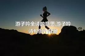 游子吟全诗的意思,游子吟诗句创作背景