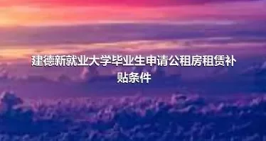 建德新就业大学毕业生申请公租房租赁补贴条件