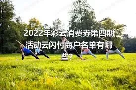 2022年彩云消费券第四期活动云闪付商户名单有哪些？