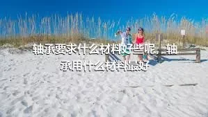 轴承要求什么材料好些呢，轴承用什么材料最好