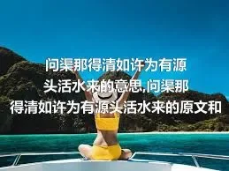 问渠那得清如许为有源头活水来的意思,问渠那得清如许为有源头活水来的原文和译文