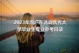 2023年度广东选调优秀大学毕业生专业参考目录
