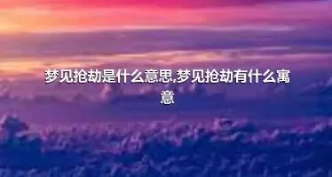 梦见抢劫是什么意思,梦见抢劫有什么寓意