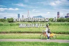 全球供应链持续恢复，对通胀意味着什么？