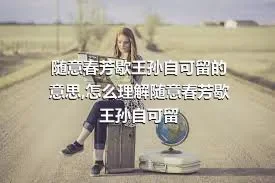 随意春芳歇王孙自可留的意思,怎么理解随意春芳歇王孙自可留