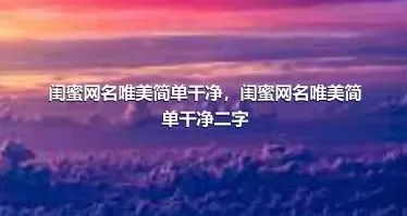 闺蜜网名唯美简单干净，闺蜜网名唯美简单干净二字