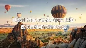 唱歌如何练习音准和节奏,唱歌练习音准和节奏的方法