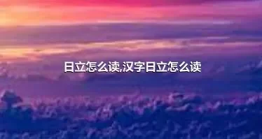 日立怎么读,汉字日立怎么读