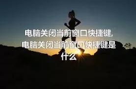 电脑关闭当前窗口快捷键,电脑关闭当前窗口快捷键是什么