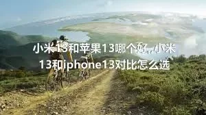 小米13和苹果13哪个好,,小米13和iphone13对比怎么选