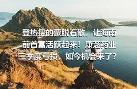 登热搜的蒙脱石散，让海南前首富活跃起来！康芝药业三季度亏损，如今机会来了？