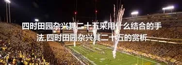 四时田园杂兴其二十五采用什么结合的手法,四时田园杂兴其二十五的赏析