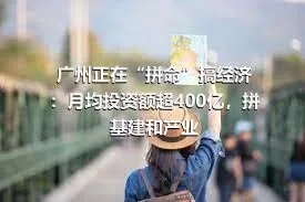 广州正在“拼命”搞经济：月均投资额超400亿，拼基建和产业