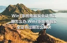 Win7系统电脑安全证书过期怎么办,Win7系统电脑安全证书过期怎么解决