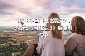 《阿凡达2》内地票房超13亿元,《阿凡达,3》后期制作中