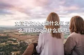 女孩子说bbq是什么梗,怎么理解bbq是什么意思