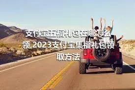 支付宝五福礼包在哪怎么领,2023支付宝集福礼包领取方法