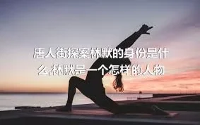 唐人街探案林默的身份是什么,林默是一个怎样的人物