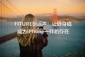 FITURE张远声：让健身镜成为iPhone一样的存在