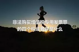 非法购买增值税专用发票罪的四个构成要件是什么