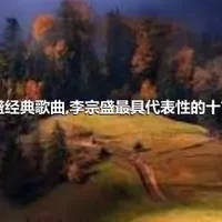 李宗盛经典歌曲,李宗盛最具代表性的十首歌曲