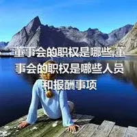 董事会的职权是哪些,董事会的职权是哪些人员和报酬事项