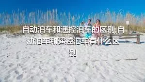 自动泊车和遥控泊车的区别,自动泊车和遥控泊车有什么区别