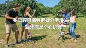 张颖颖直播哭诉疑分手,张兰：就凭你是个心机女