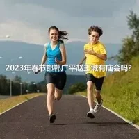 2023年春节邯郸广平赵王城有庙会吗？