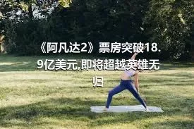 《阿凡达2》票房突破18.9亿美元,即将超越英雄无归