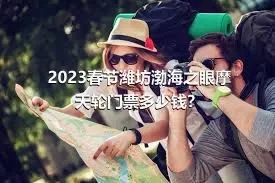 2023春节潍坊渤海之眼摩天轮门票多少钱？